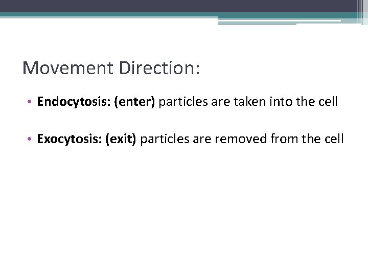 Movement Direction: • Endocytosis: (enter) particles are taken into the cell • Exocytosis: (exit)