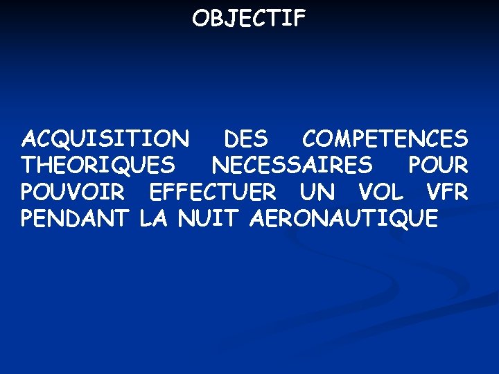 OBJECTIF ACQUISITION DES COMPETENCES THEORIQUES NECESSAIRES POUR POUVOIR EFFECTUER UN VOL VFR PENDANT LA