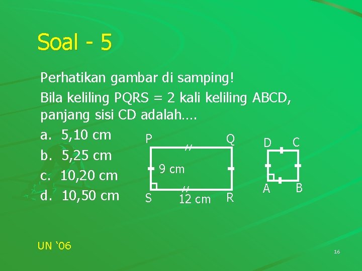 Soal - 5 Perhatikan gambar di samping! Bila keliling PQRS = 2 kali keliling Soal - 5 Perhatikan gambar di samping! Bila keliling PQRS = 2 kali keliling