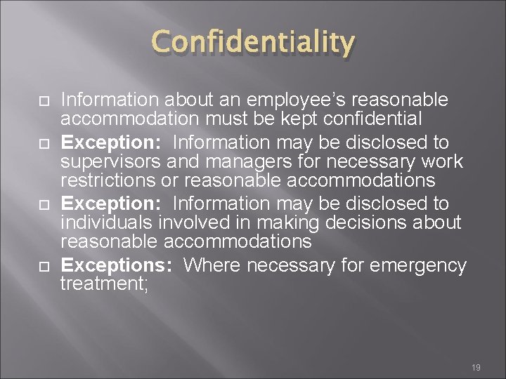 Confidentiality Information about an employee’s reasonable accommodation must be kept confidential Exception: Information may