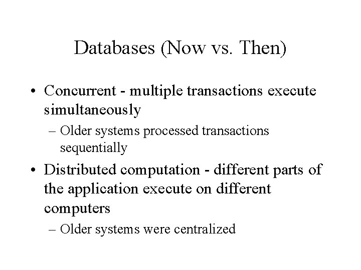 Databases (Now vs. Then) • Concurrent - multiple transactions execute simultaneously – Older systems