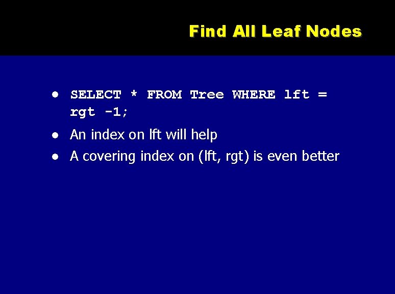 Find All Leaf Nodes SELECT * FROM Tree WHERE lft = rgt -1; An