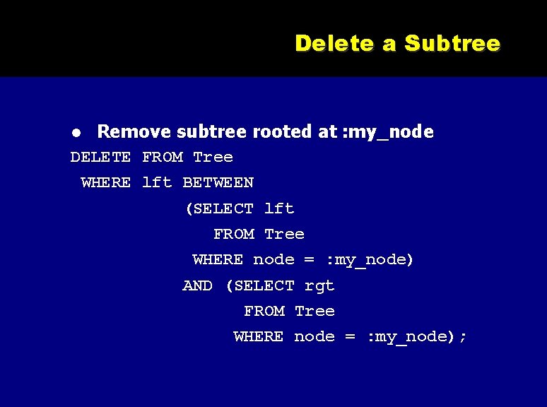 Delete a Subtree Remove subtree rooted at : my_node DELETE FROM Tree WHERE lft