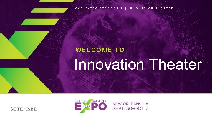 CABLE-TEC EXPO ® 2019 | INNOVATION THEATER WELCOME TO Innovation Theater © 2019 SCTE