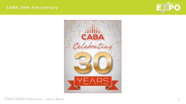 CABA 30 th Anniversary © 2019 SCTE • ISBE. All rights reserved. | scte.