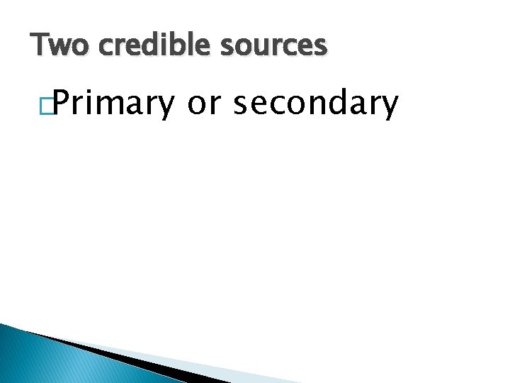 Two credible sources �Primary or secondary 