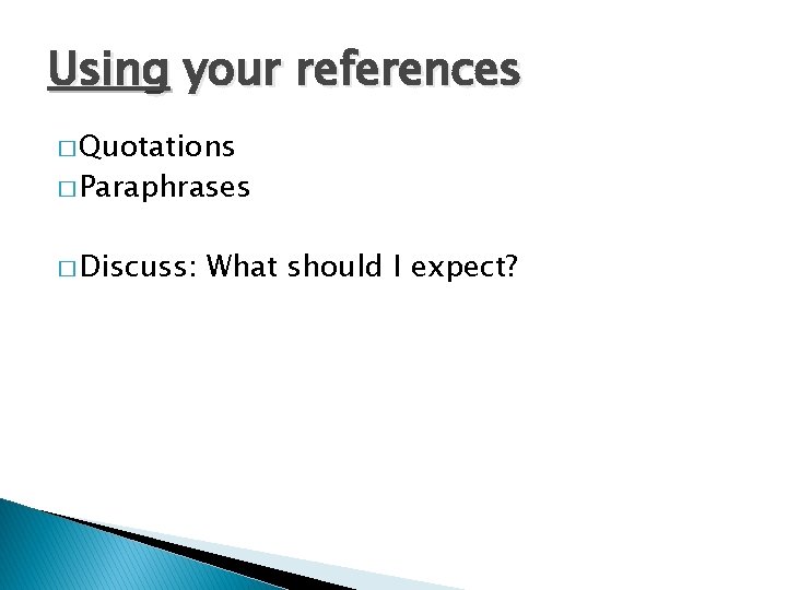 Using your references � Quotations � Paraphrases � Discuss: What should I expect? 