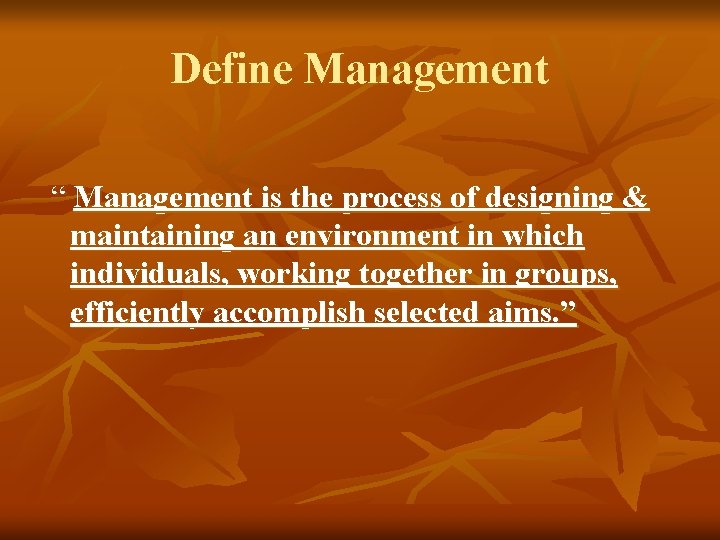 Define Management “ Management is the process of designing & maintaining an environment in