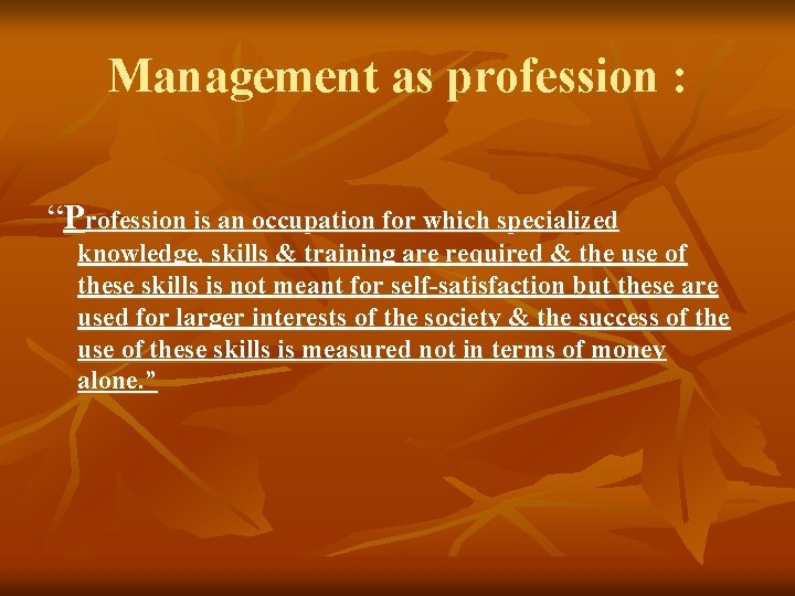 Management as profession : “Profession is an occupation for which specialized knowledge, skills &