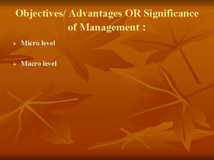 Objectives/ Advantages OR Significance of Management : Ø Micro level Ø Macro level 