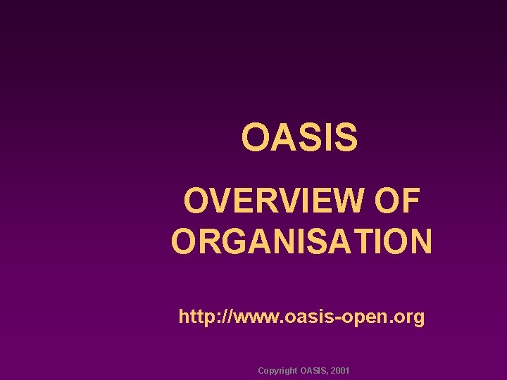 OASIS OVERVIEW OF ORGANISATION http: //www. oasis-open. org Copyright OASIS, 2001 