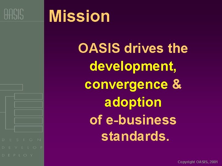 Mission OASIS drives the development, convergence & adoption of e-business standards. Copyright OASIS, 2001