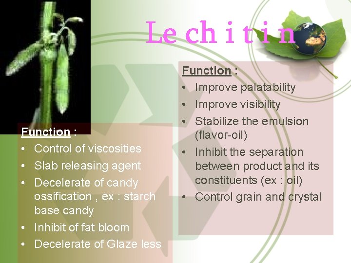 Function : • Control of viscosities • Slab releasing agent • Decelerate of candy