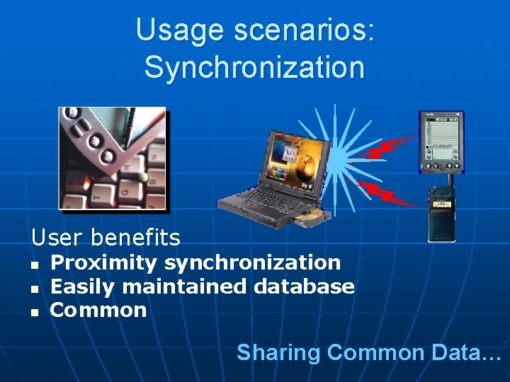 Usage scenarios: Synchronization User benefits n n n Proximity synchronization Easily maintained database Common