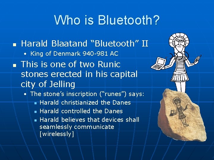 Who is Bluetooth? n Harald Blaatand “Bluetooth” II • King of Denmark 940 -981