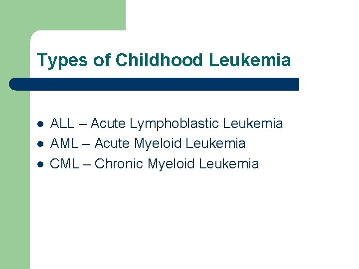 Types of Childhood Leukemia l l l ALL – Acute Lymphoblastic Leukemia AML –