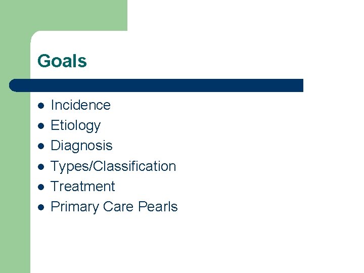 Goals l l l Incidence Etiology Diagnosis Types/Classification Treatment Primary Care Pearls 