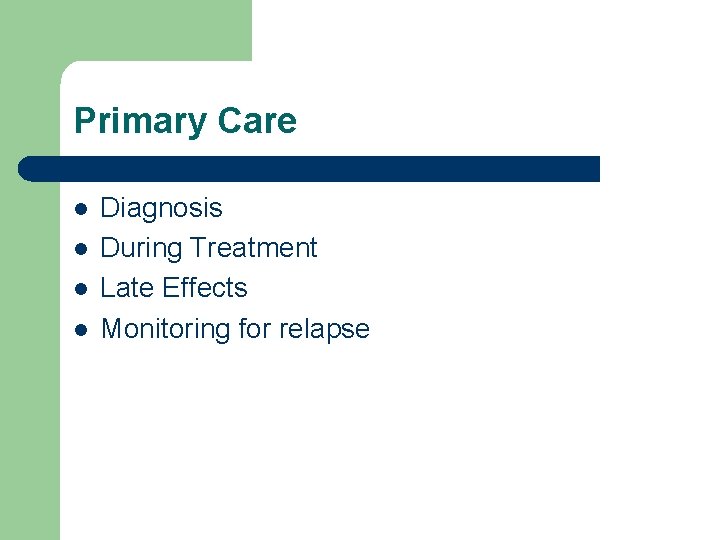 Primary Care l l Diagnosis During Treatment Late Effects Monitoring for relapse 