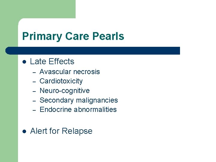 Primary Care Pearls l Late Effects – – – l Avascular necrosis Cardiotoxicity Neuro-cognitive