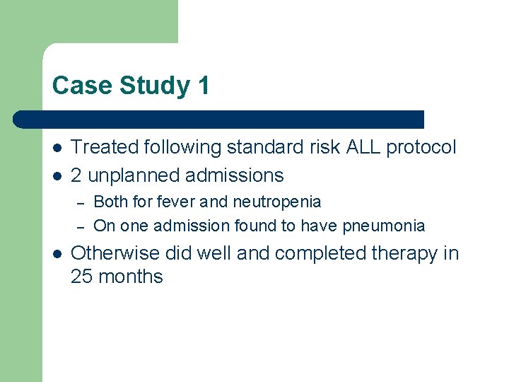 Case Study 1 l l Treated following standard risk ALL protocol 2 unplanned admissions