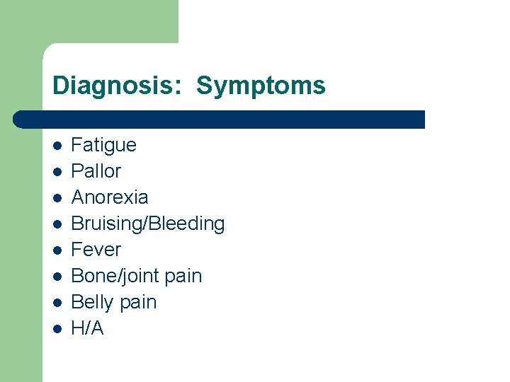 Diagnosis: Symptoms l l l l Fatigue Pallor Anorexia Bruising/Bleeding Fever Bone/joint pain Belly