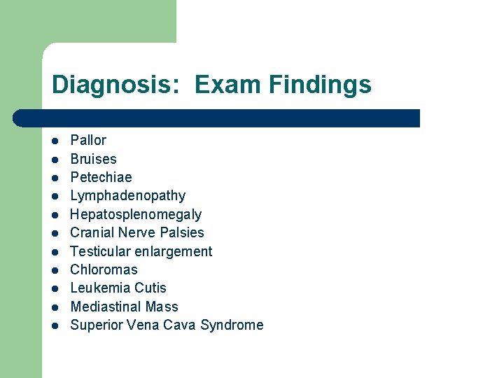 Diagnosis: Exam Findings l l l Pallor Bruises Petechiae Lymphadenopathy Hepatosplenomegaly Cranial Nerve Palsies