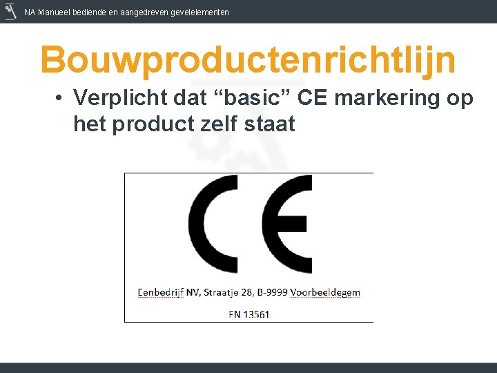 NA Manueel bediende en aangedreven gevelelementen Bouwproductenrichtlijn • Verplicht dat “basic” CE markering op