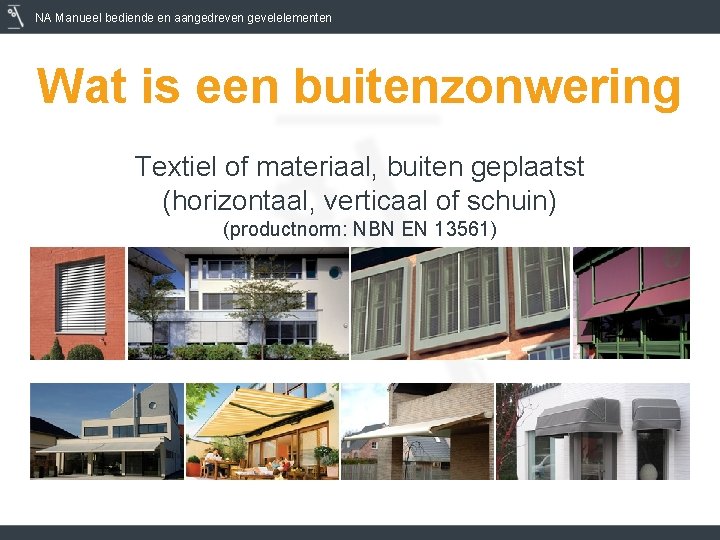 NA Manueel bediende en aangedreven gevelelementen Wat is een buitenzonwering Textiel of materiaal, buiten