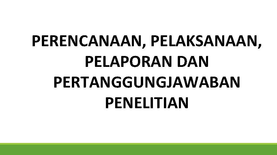 PERENCANAAN, PELAKSANAAN, PELAPORAN DAN PERTANGGUNGJAWABAN PENELITIAN 