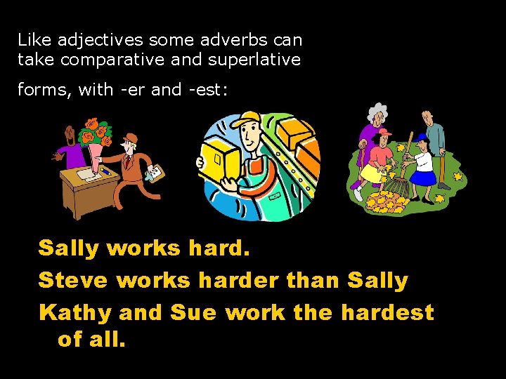 Like adjectives some adverbs can take comparative and superlative forms, with -er and -est: