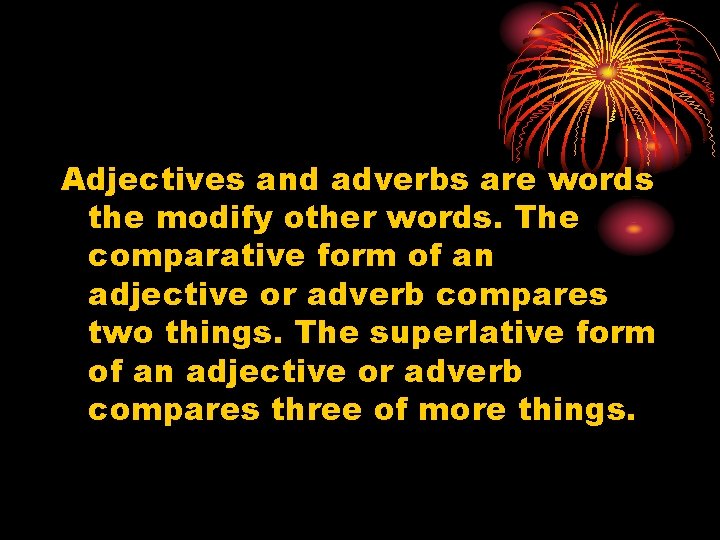 Adjectives and adverbs are words the modify other words. The comparative form of an
