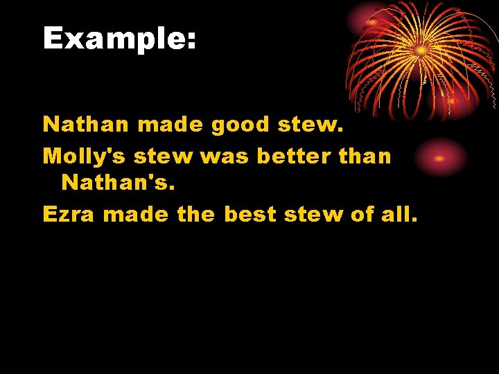 Example: Nathan made good stew. Molly's stew was better than Nathan's. Ezra made the