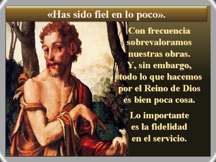  «Has sido fiel en lo poco» . Con frecuencia sobrevaloramos nuestras obras. Y,
