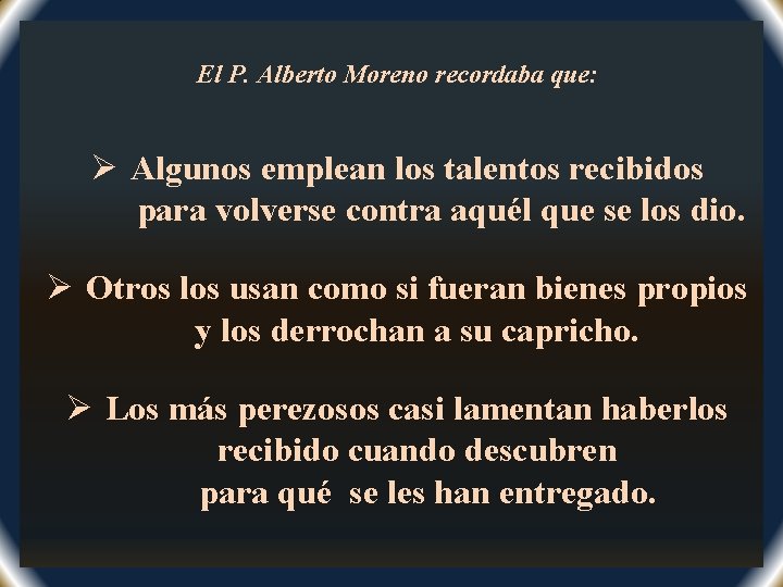 El P. Alberto Moreno recordaba que: Ø Algunos emplean los talentos recibidos para volverse