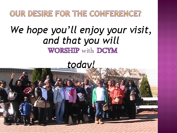 We hope you’ll enjoy your visit, and that you will WORSHIP with DCYM today!