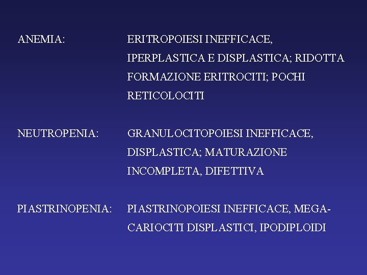 ANEMIA: ERITROPOIESI INEFFICACE, IPERPLASTICA E DISPLASTICA; RIDOTTA FORMAZIONE ERITROCITI; POCHI RETICOLOCITI NEUTROPENIA: GRANULOCITOPOIESI INEFFICACE,