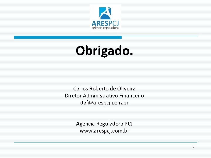 Obrigado. Carlos Roberto de Oliveira Diretor Administrativo Financeiro daf@arespcj. com. br Agencia Reguladora PCJ