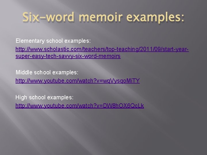 Six-word memoir examples: Elementary school examples: http: //www. scholastic. com/teachers/top-teaching/2011/09/start-yearsuper-easy-tech-savvy-six-word-memoirs Middle school examples: http: Six-word memoir examples: Elementary school examples: http: //www. scholastic. com/teachers/top-teaching/2011/09/start-yearsuper-easy-tech-savvy-six-word-memoirs Middle school examples: http: