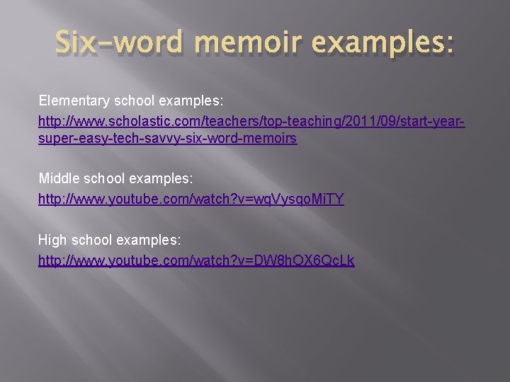 Six-word memoir examples: Elementary school examples: http: //www. scholastic. com/teachers/top-teaching/2011/09/start-yearsuper-easy-tech-savvy-six-word-memoirs Middle school examples: http: