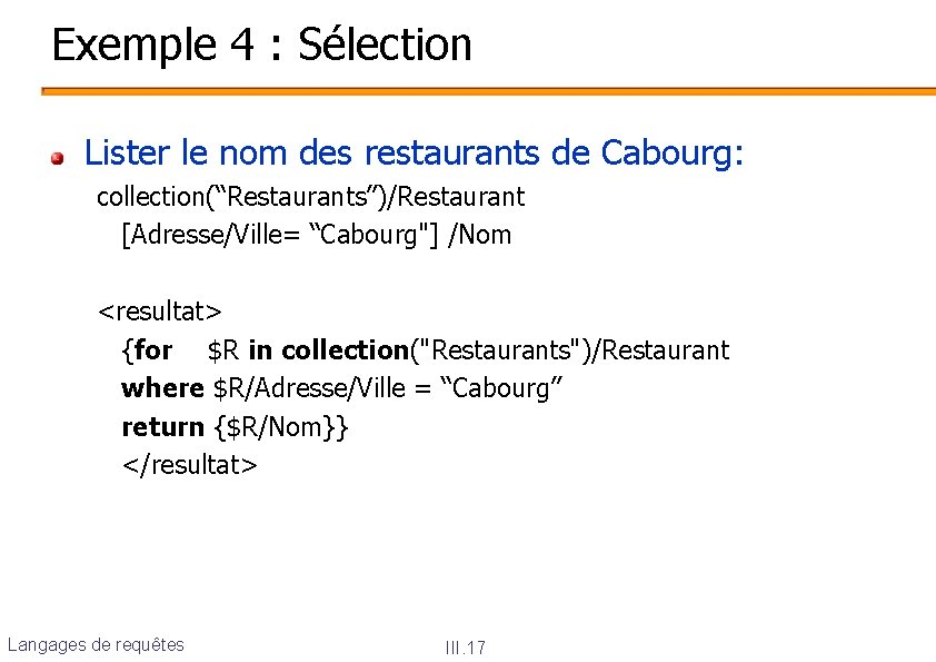Exemple 4 : Sélection Lister le nom des restaurants de Cabourg: collection(“Restaurants”)/Restaurant [Adresse/Ville= “Cabourg"]