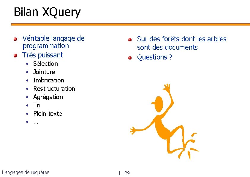 Bilan XQuery Véritable langage de programmation Très puissant • • Sur des forêts dont
