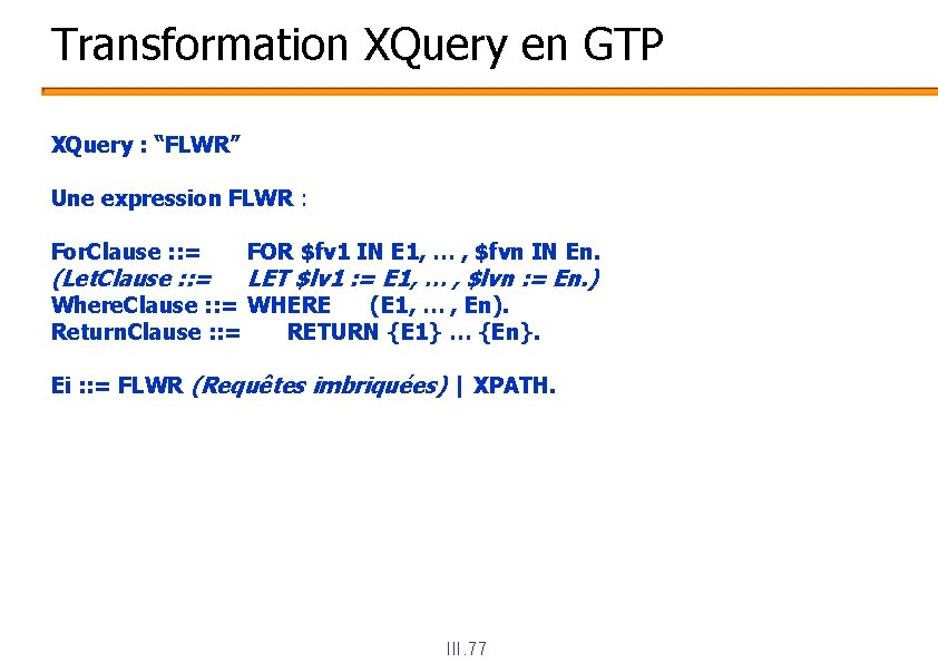 Transformation XQuery en GTP XQuery : “FLWR” Une expression FLWR : For. Clause :