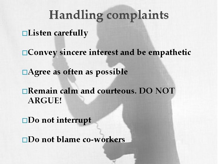 Handling complaints � Listen carefully � Convey � Agree sincere interest and be empathetic