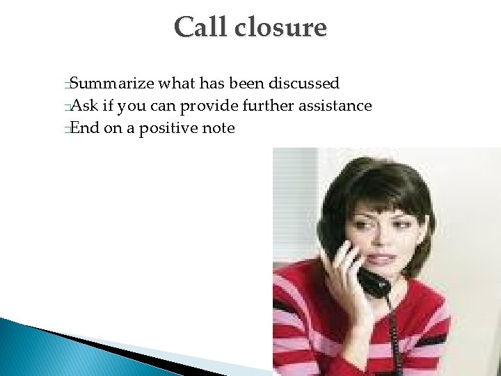Call closure Summarize what has been discussed �Ask if you can provide further assistance