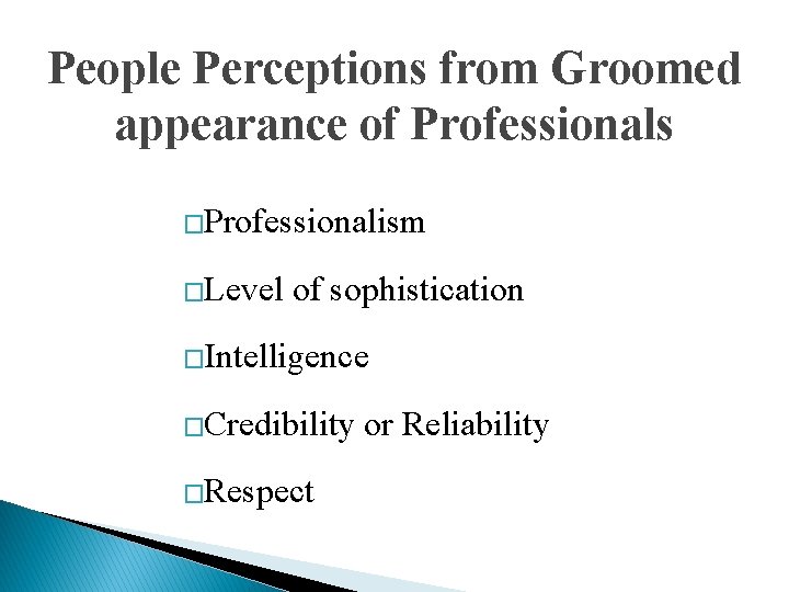 People Perceptions from Groomed appearance of Professionals �Professionalism �Level of sophistication �Intelligence �Credibility �Respect