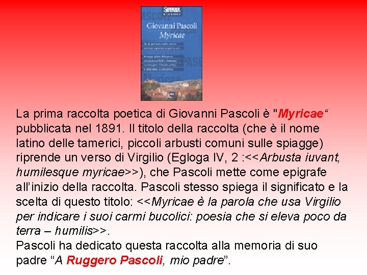 La prima raccolta poetica di Giovanni Pascoli è "Myricae“ pubblicata nel 1891. Il titolo La prima raccolta poetica di Giovanni Pascoli è "Myricae“ pubblicata nel 1891. Il titolo