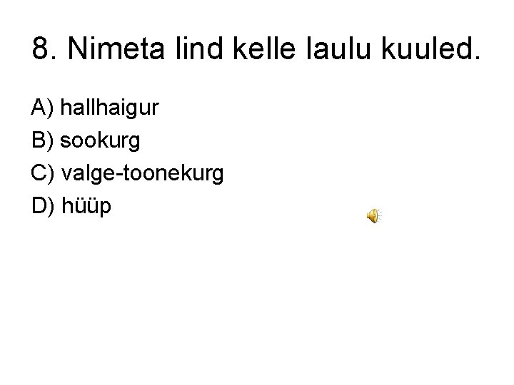 8. Nimeta lind kelle laulu kuuled. A) hallhaigur B) sookurg C) valge-toonekurg D) hüüp