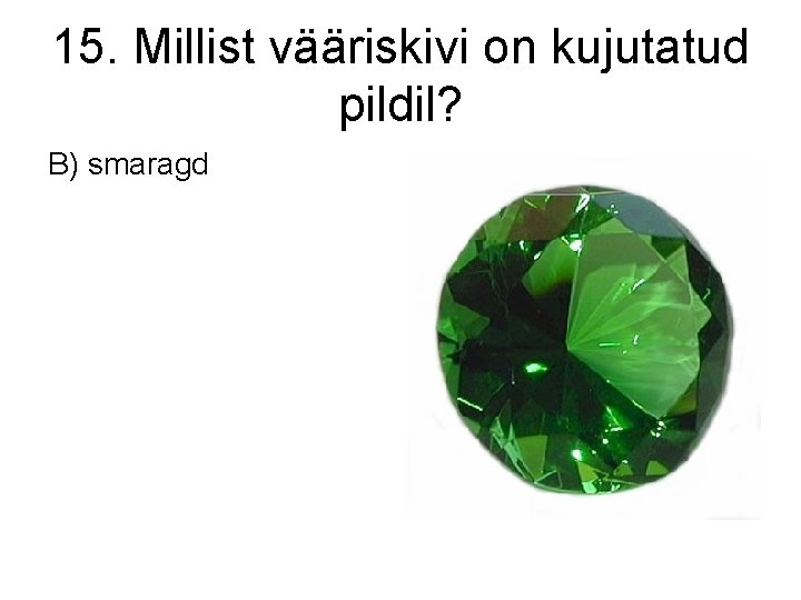 15. Millist vääriskivi on kujutatud pildil? B) smaragd 