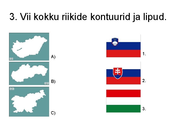 3. Vii kokku riikide kontuurid ja lipud. A) B) C) 1. 2. 3. 