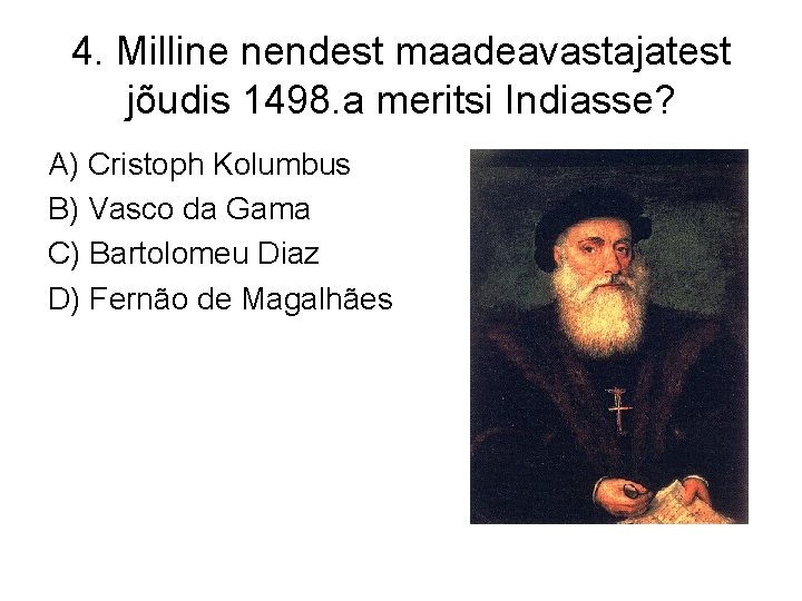 4. Milline nendest maadeavastajatest jõudis 1498. a meritsi Indiasse? A) Cristoph Kolumbus B) Vasco